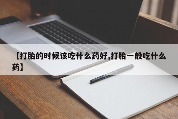 打胎药私人店联系方式保密发货,指导用药【打胎的时候该吃什么药好,打胎一般吃什么药】