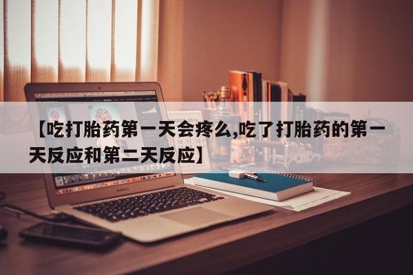 打胎药私人店联系方式保密发货,指导用药【吃打胎药第一天会疼么,吃了打胎药的第一天反应和第二天反应】